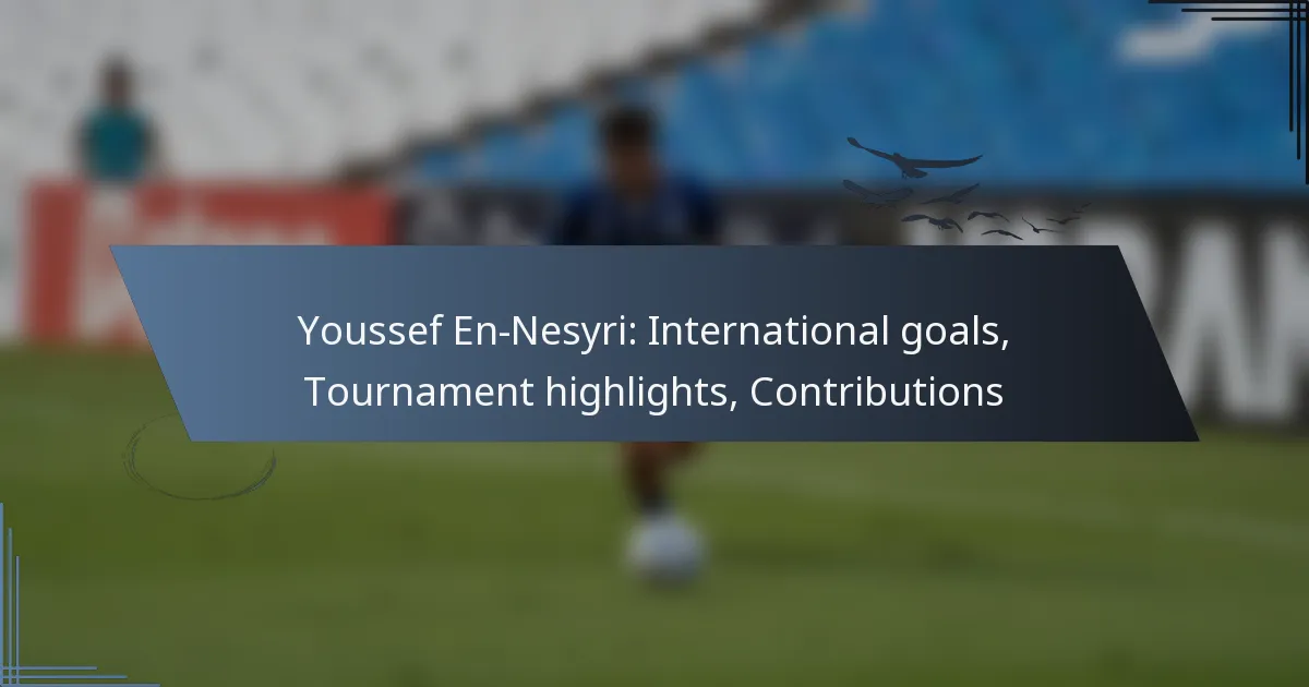 Youssef En-Nesyri: International goals, Tournament highlights, Contributions