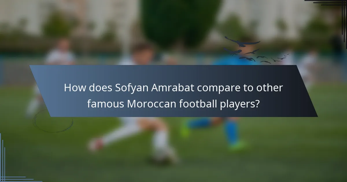 How does Sofyan Amrabat compare to other famous Moroccan football players?