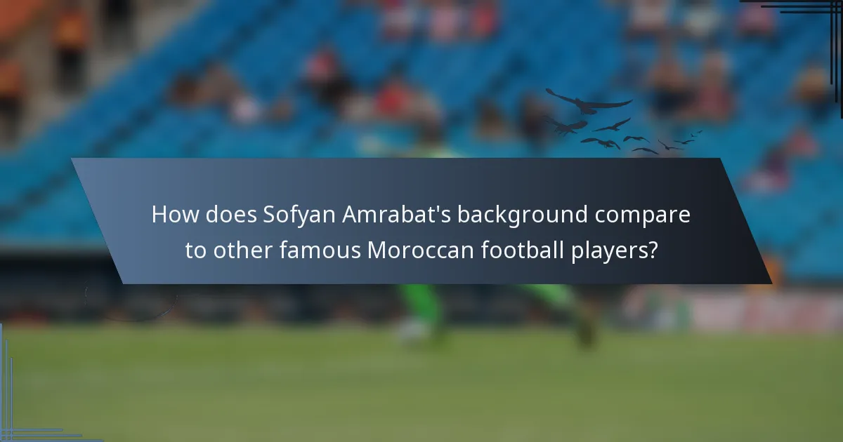 How does Sofyan Amrabat's background compare to other famous Moroccan football players?