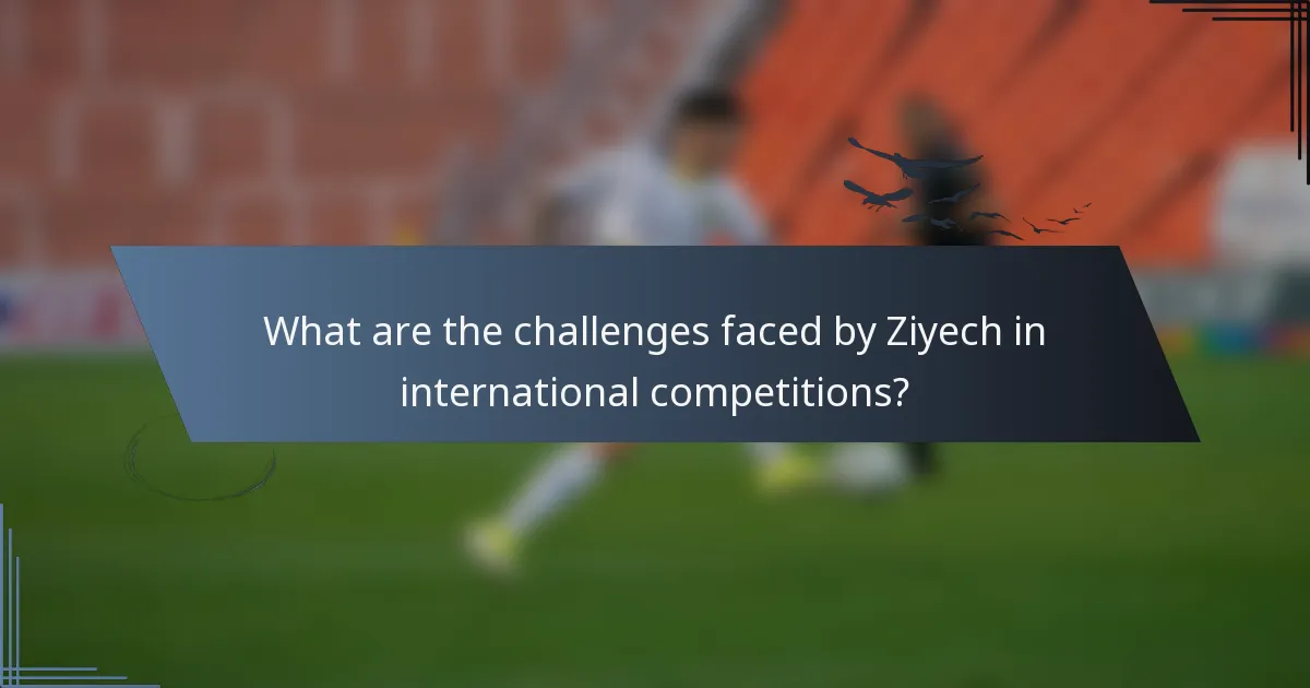 What are the challenges faced by Ziyech in international competitions?